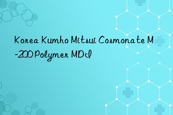 Korea Kumho Mitsui Cosmonate M-200 Polymer MDI