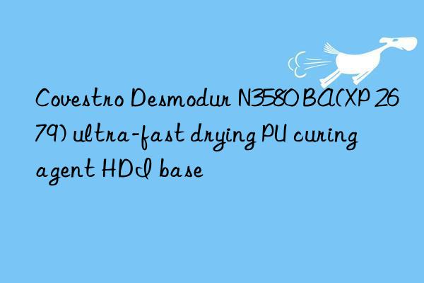 Covestro Desmodur N3580 BA(XP 2679) ultra-fast drying PU curing agent HDI base