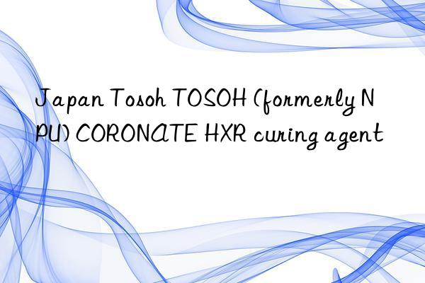 Japan Tosoh TOSOH (formerly NPU) CORONATE HXR curing agent