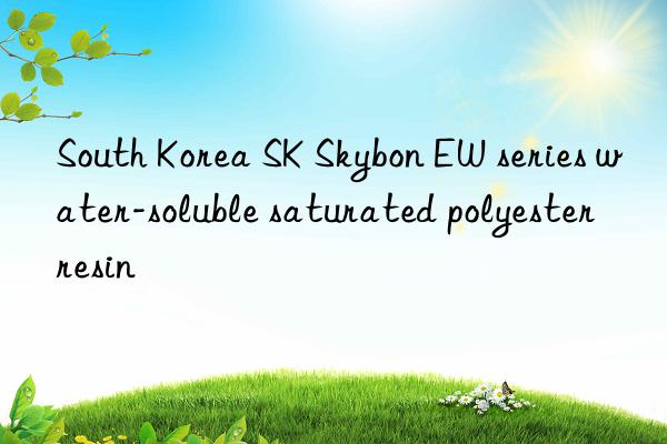 South Korea SK Skybon EW series water-soluble saturated polyester resin