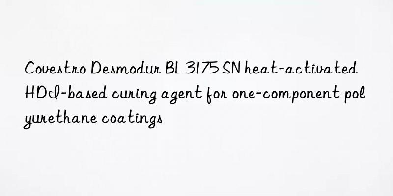 Covestro Desmodur BL 3175 SN heat-activated HDI-based curing agent for one-component polyurethane coatings