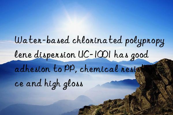 Water-based chlorinated polypropylene dispersion UC-1001 has good adhesion to PP, chemical resistance and high gloss