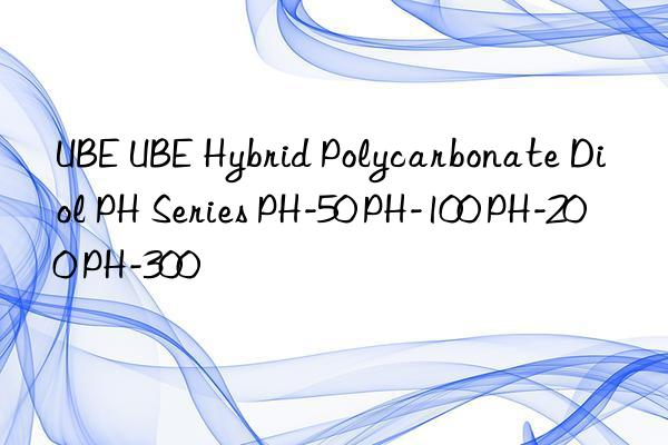 UBE UBE Hybrid Polycarbonate Diol PH Series PH-50 PH-100 PH-200 PH-300