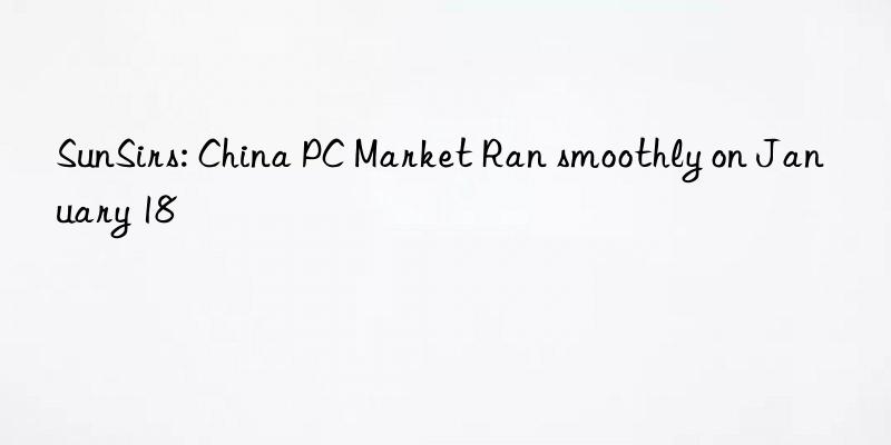 SunSirs: China PC Market Ran smoothly on January 18