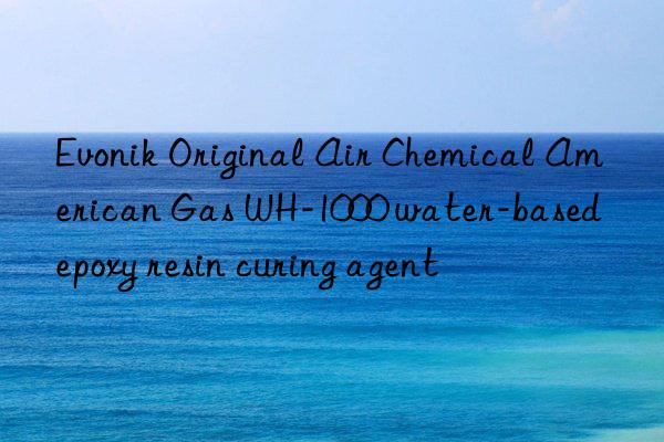 Evonik Original Air Chemical American Gas WH-1000 water-based epoxy resin curing agent