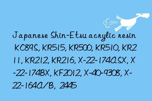 Japanese Shin-Etsu acrylic resin KC89S, KR515, KR500, KR510, KR211, KR212, KR216, X-22-174ASX, X-22-174BX, KF2012, X-40-9308, X-22-164A/B,  2445