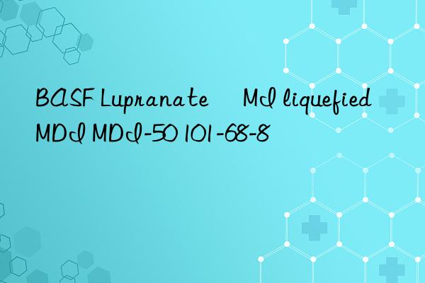 BASF Lupranate® MI liquefied MDI MDI-50 101-68-8