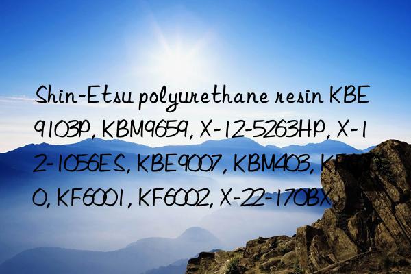 Shin-Etsu polyurethane resin KBE9103P, KBM9659, X-12-5263HP, X-12-1056ES, KBE9007, KBM403, KF6000, KF6001, KF6002, X-22-170BX,