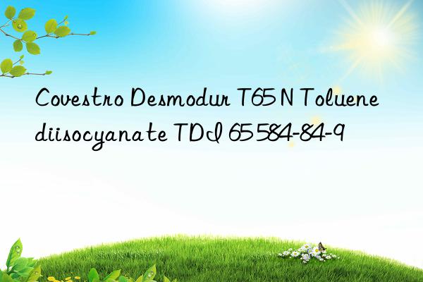 Covestro Desmodur T65 N Toluene diisocyanate TDI 65 584-84-9