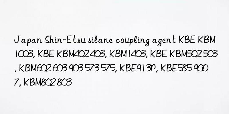 Japan Shin-Etsu silane coupling agent KBE KBM1003, KBE KBM402 403, KBM1403, KBE KBM502 503, KBM602 603 903 573 575, KBE913P, KBE585 9007, KBM802 803