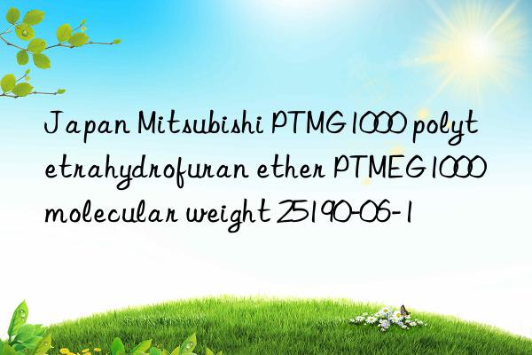 Japan Mitsubishi PTMG1000 polytetrahydrofuran ether PTMEG1000 molecular weight 25190-06-1