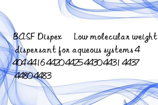 BASF Dispex® Low molecular weight dispersant for aqueous systems 4404 4416 4420 4425 4430 4431 4437 4480 4483