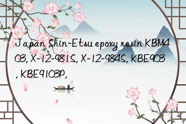 Japan Shin-Etsu epoxy resin KBM403, X-12-981S, X-12-984S, KBE903, KBE9103P,