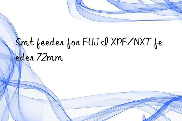 Smt feeder for FUJI XPF/NXT feeder 72mm