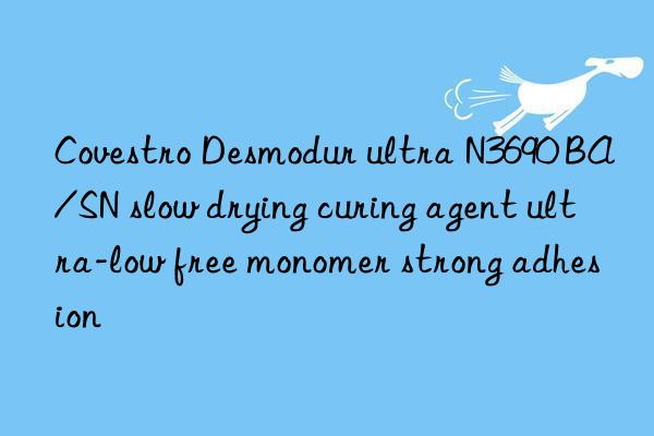 Covestro Desmodur ultra N3690 BA/SN slow drying curing agent ultra-low free monomer strong adhesion