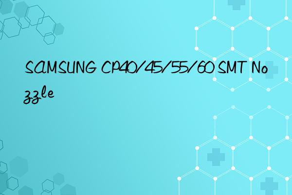 SAMSUNG CP40/45/55/60 SMT Nozzle