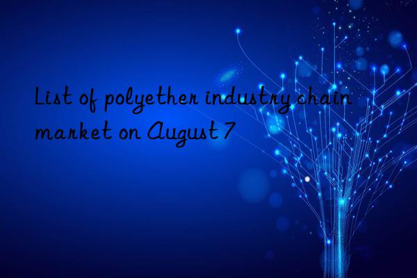 List of polyether industry chain market on August 7