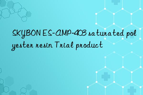 SKYBON ES-AMP-403 saturated polyester resin Trial product