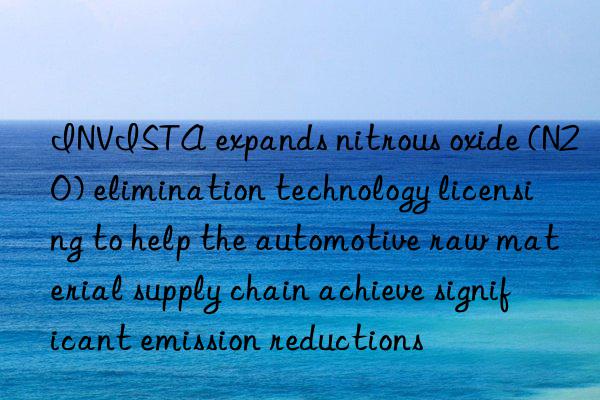 INVISTA expands nitrous oxide (N2O) elimination technology licensing to help the automotive raw material supply chain achieve significant emission reductions