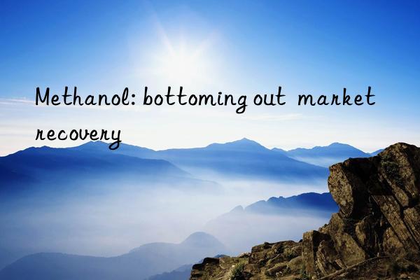 Methanol: bottoming out  market recovery