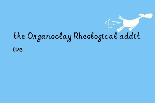 the Organoclay Rheological additive