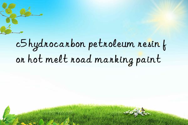 c5 hydrocarbon petroleum resin for hot melt road marking paint