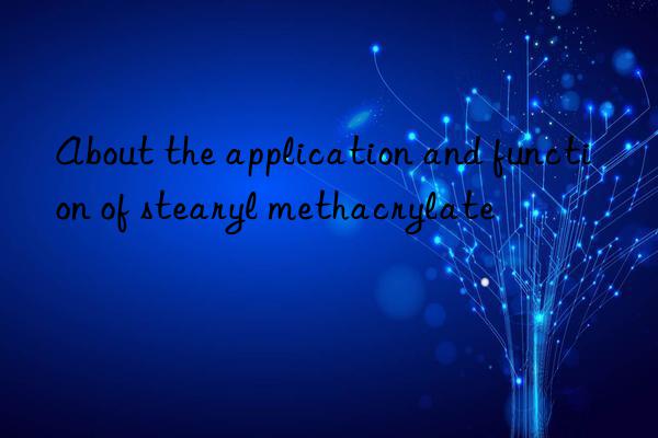 About the application and function of stearyl methacrylate