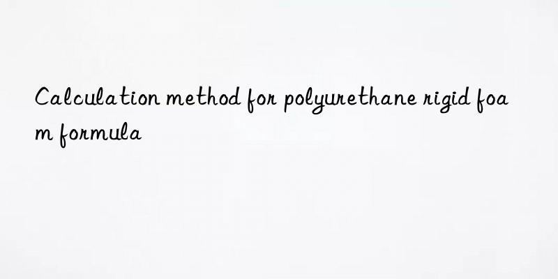 Calculation method for polyurethane rigid foam formula