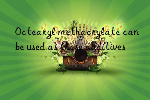 Octearyl methacrylate can be used as these additives