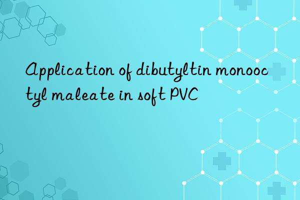 Application of dibutyltin monooctyl maleate in soft PVC