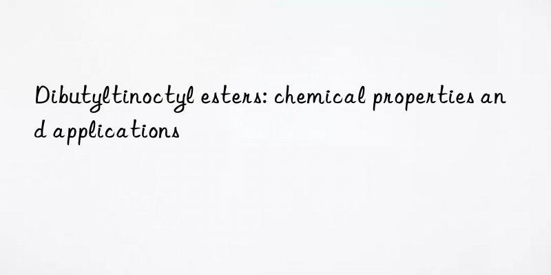 Dibutyltinoctyl esters: chemical properties and applications