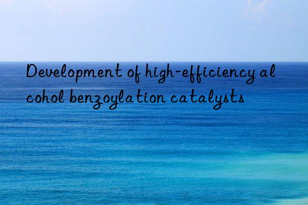 Development of high-efficiency alcohol benzoylation catalysts