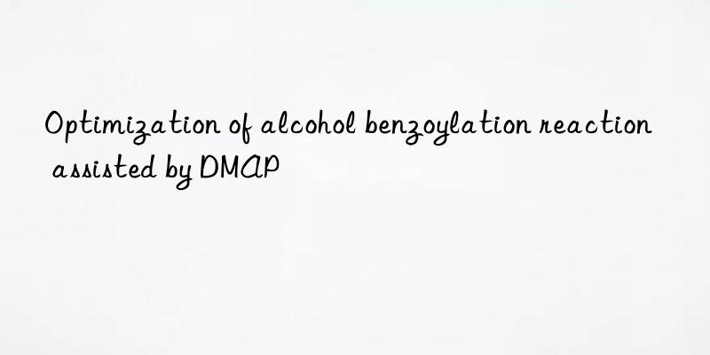 Optimization of alcohol benzoylation reaction assisted by DMAP