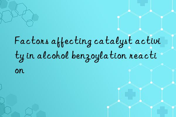 Factors affecting catalyst activity in alcohol benzoylation reaction