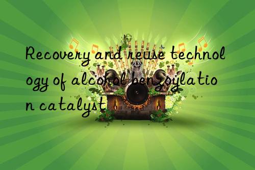 Recovery and reuse technology of alcohol benzoylation catalyst