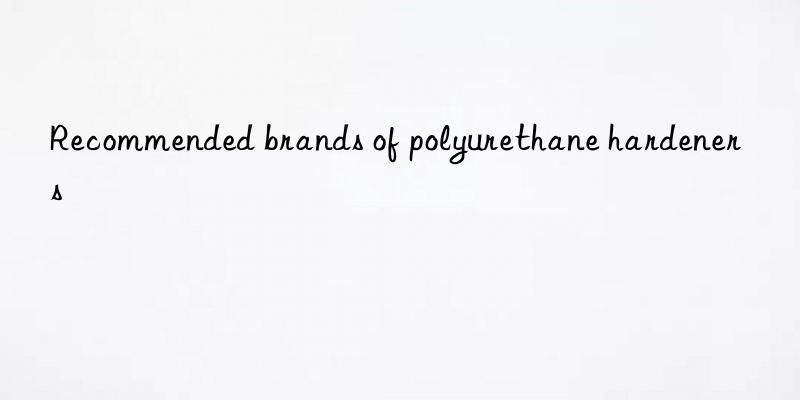 Recommended brands of polyurethane hardeners