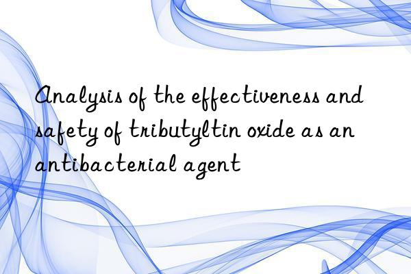 Analysis of the effectiveness and safety of tributyltin oxide as an antibacterial agent