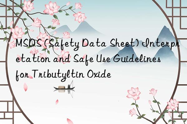 MSDS (Safety Data Sheet) Interpretation and Safe Use Guidelines for Tributyltin Oxide