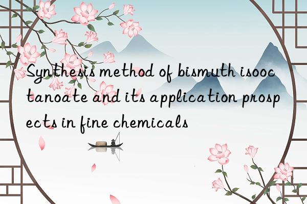 Synthesis method of bismuth isooctanoate and its application prospects in fine chemicals