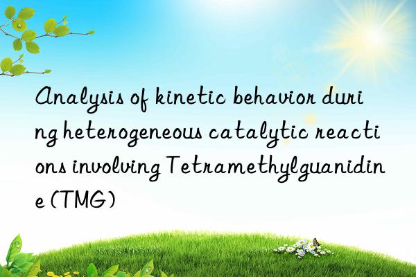 Analysis of kinetic behavior during heterogeneous catalytic reactions involving Tetramethylguanidine (TMG)