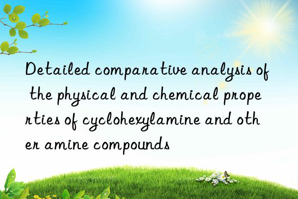 Detailed comparative analysis of the physical and chemical properties of cyclohexylamine and other amine compounds