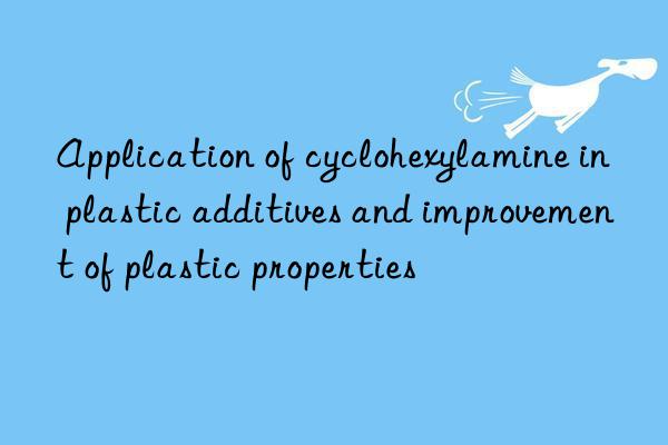 Application of cyclohexylamine in plastic additives and improvement of plastic properties