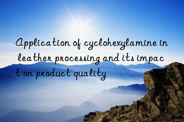 Application of cyclohexylamine in leather processing and its impact on product quality