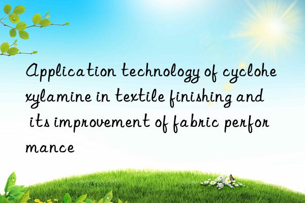 Application technology of cyclohexylamine in textile finishing and its improvement of fabric performance