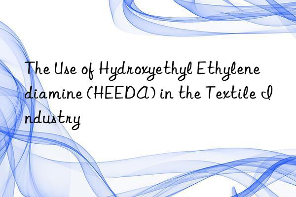 The Use of Hydroxyethyl Ethylenediamine (HEEDA) in the Textile Industry