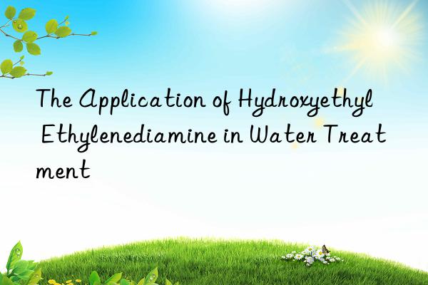 The Application of Hydroxyethyl Ethylenediamine in Water Treatment