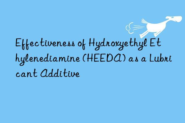 Effectiveness of Hydroxyethyl Ethylenediamine (HEEDA) as a Lubricant Additive