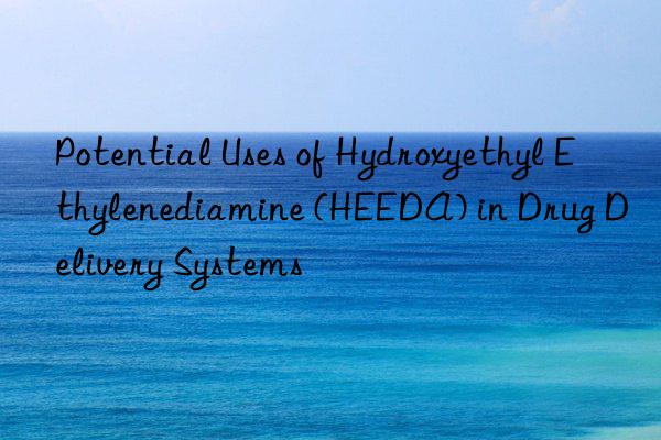 Potential Uses of Hydroxyethyl Ethylenediamine (HEEDA) in Drug Delivery Systems