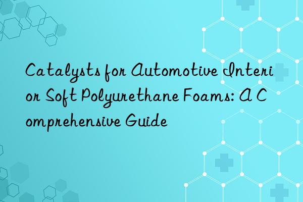 Catalysts for Automotive Interior Soft Polyurethane Foams: A Comprehensive Guide