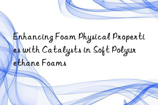 Enhancing Foam Physical Properties with Catalysts in Soft Polyurethane Foams